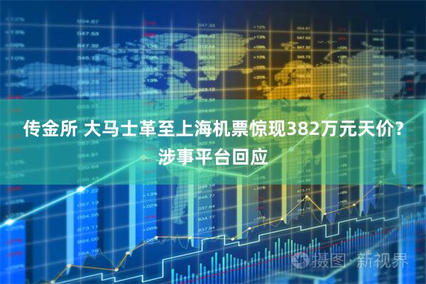 传金所 大马士革至上海机票惊现382万元天价？涉事平台回应