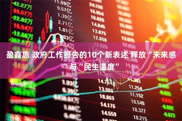 盈鑫惠 政府工作报告的10个新表述 释放“未来感”与“民生温度”