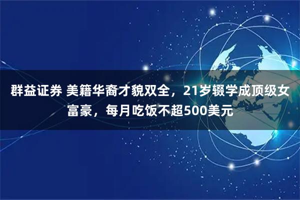 群益证券 美籍华裔才貌双全，21岁辍学成顶级女富豪，每月吃饭不超500美元