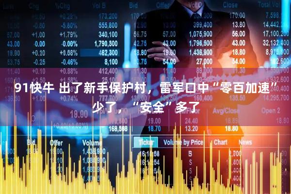 91快牛 出了新手保护村,雷军口中“零百加速”少了,“安全”多了