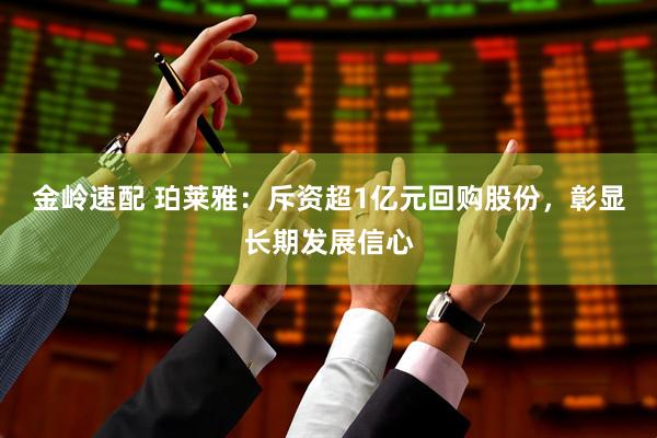 金岭速配 珀莱雅：斥资超1亿元回购股份，彰显长期发展信心