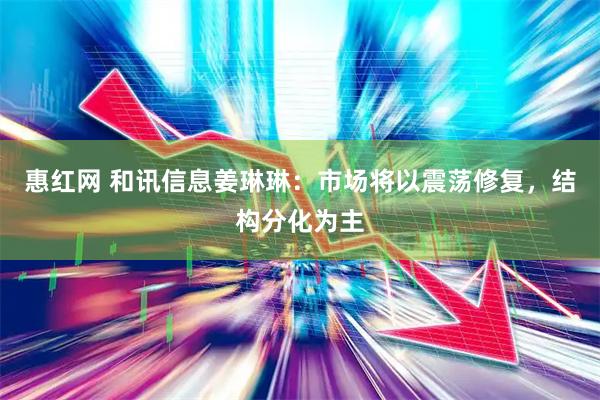 惠红网 和讯信息姜琳琳：市场将以震荡修复，结构分化为主