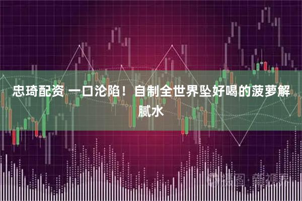 忠琦配资 一口沦陷！自制全世界坠好喝的菠萝解腻水