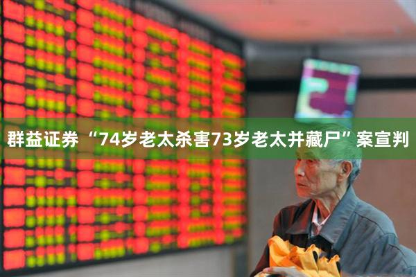 群益证券 “74岁老太杀害73岁老太并藏尸”案宣判