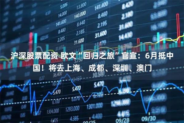 沪深股票配资 欧文“回归之旅”官宣：6月抵中国！将去上海、成都、深圳、澳门