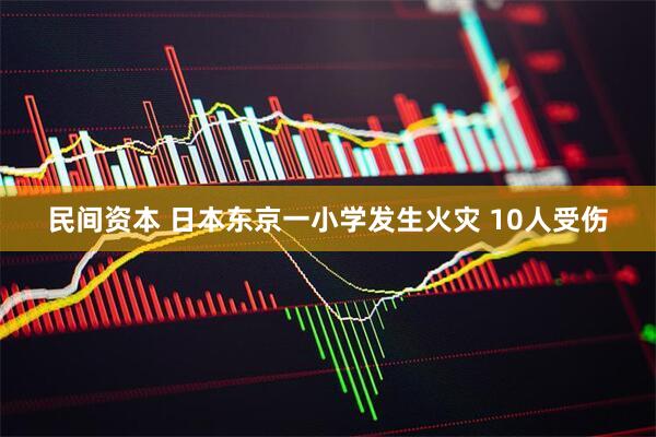 民间资本 日本东京一小学发生火灾 10人受伤