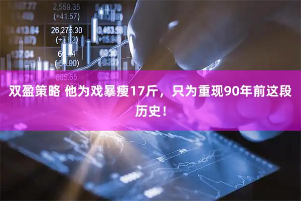 双盈策略 他为戏暴瘦17斤，只为重现90年前这段历史！