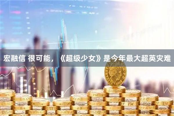 宏融信 很可能，《超级少女》是今年最大超英灾难