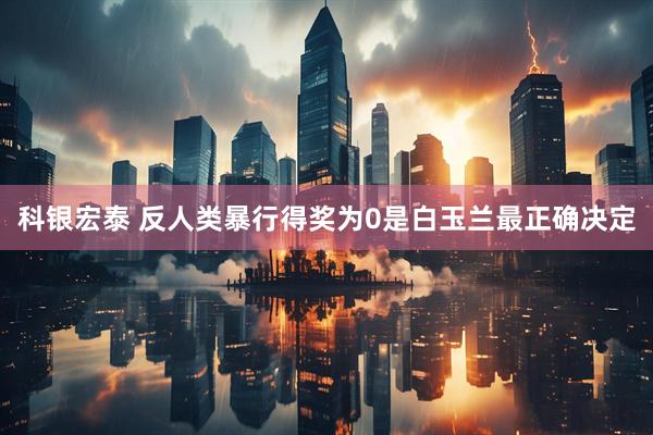 科银宏泰 反人类暴行得奖为0是白玉兰最正确决定