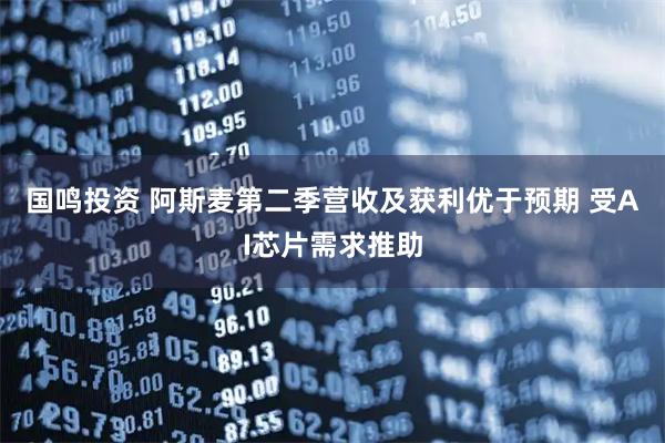 国鸣投资 阿斯麦第二季营收及获利优于预期 受AI芯片需求推助