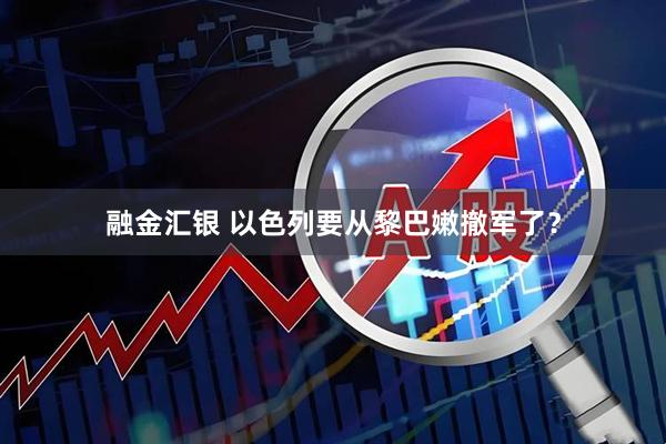 融金汇银 以色列要从黎巴嫩撤军了?