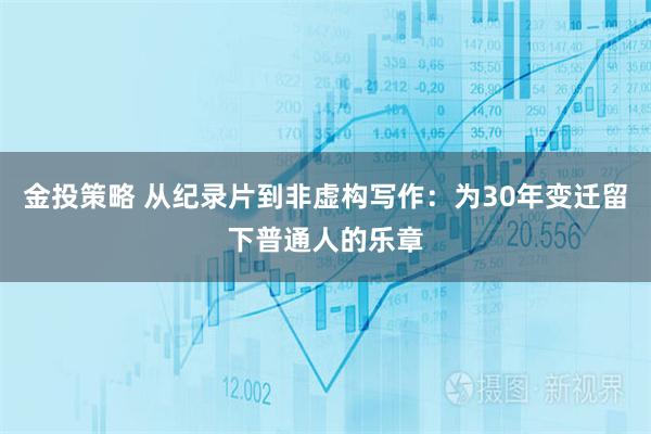 金投策略 从纪录片到非虚构写作：为30年变迁留下普通人的乐章