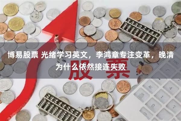 博易股票 光绪学习英文，李鸿章专注变革，晚清为什么依然接连失败