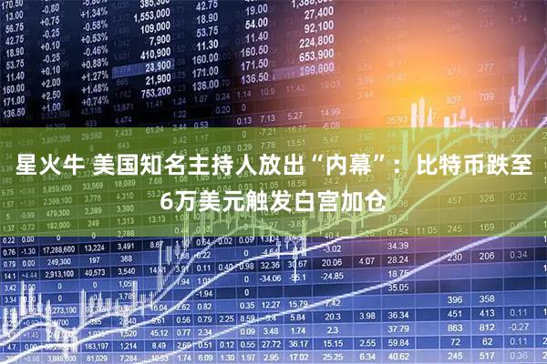 星火牛 美国知名主持人放出“内幕”:比特币跌至6万美元触发白宫加仓