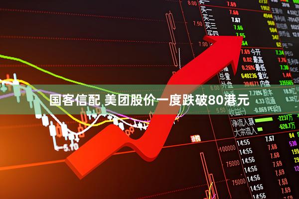 国客信配 美团股价一度跌破80港元