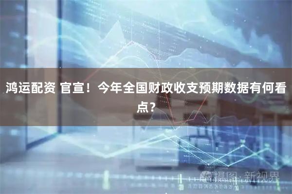 鸿运配资 官宣！今年全国财政收支预期数据有何看点？