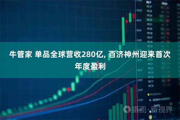 牛管家 单品全球营收280亿, 百济神州迎来首次年度盈利