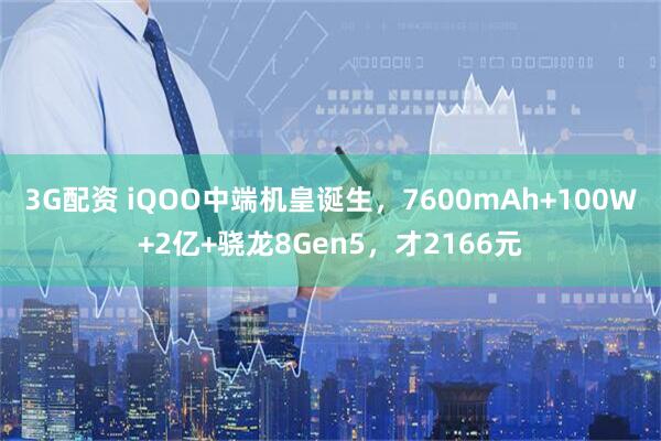 3G配资 iQOO中端机皇诞生，7600mAh+100W+2亿+骁龙8Gen5，才2166元