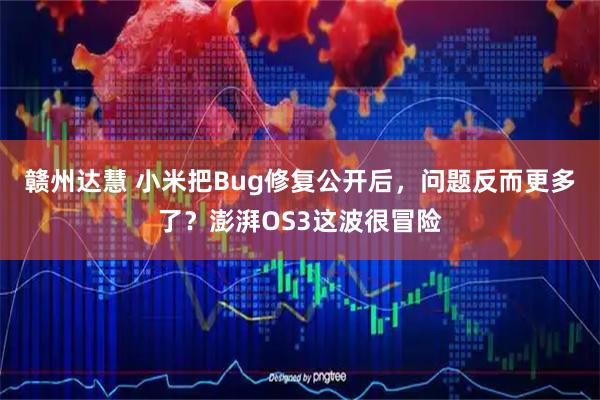 赣州达慧 小米把Bug修复公开后，问题反而更多了？澎湃OS3这波很冒险