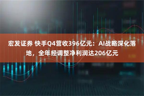 宏发证券 快手Q4营收396亿元:AI战略深化落地,全年经调整净利润达206亿元