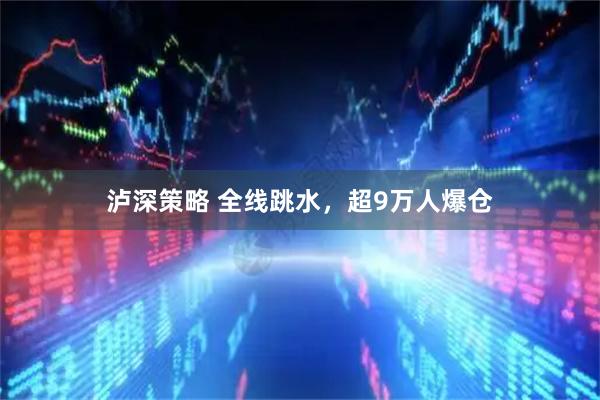 泸深策略 全线跳水,超9万人爆仓