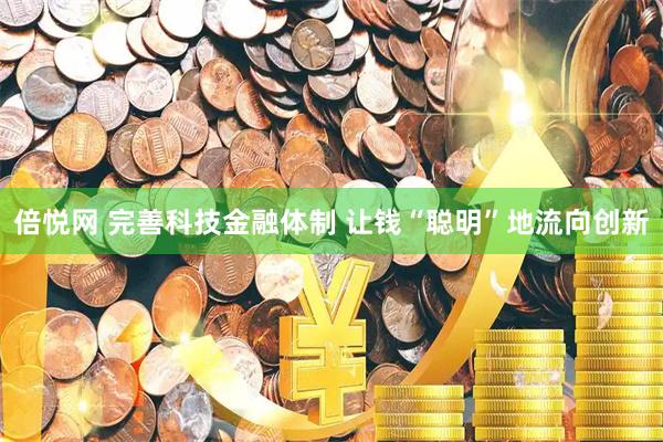 倍悦网 完善科技金融体制 让钱“聪明”地流向创新