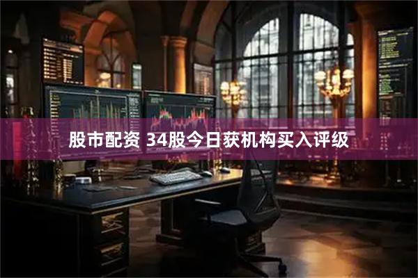 股市配资 34股今日获机构买入评级
