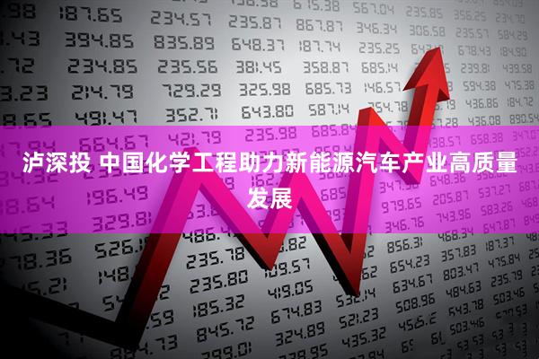 泸深投 中国化学工程助力新能源汽车产业高质量发展