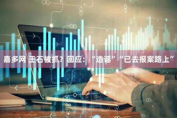 嘉多网 王石被抓？回应：“造谣”“已去报案路上”
