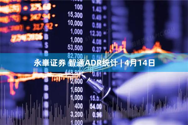 永崋证券 智通ADR统计 | 4月14日