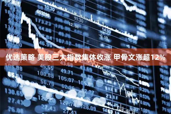 优选策略 美股三大指数集体收涨 甲骨文涨超12%