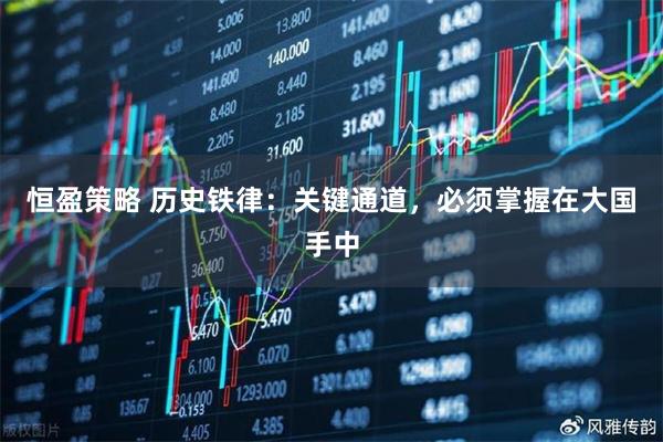 恒盈策略 历史铁律：关键通道，必须掌握在大国手中