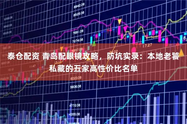 泰仓配资 青岛配眼镜攻略，防坑实录：本地老饕私藏的五家高性价比名单