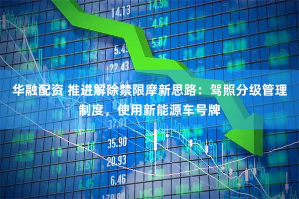 华融配资 推进解除禁限摩新思路：驾照分级管理制度，使用新能源车号牌