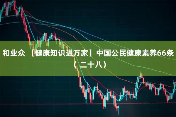 和业众 【健康知识进万家】中国公民健康素养66条（ 二十八）
