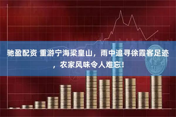 驰盈配资 重游宁海梁皇山，雨中追寻徐霞客足迹，农家风味令人难忘！