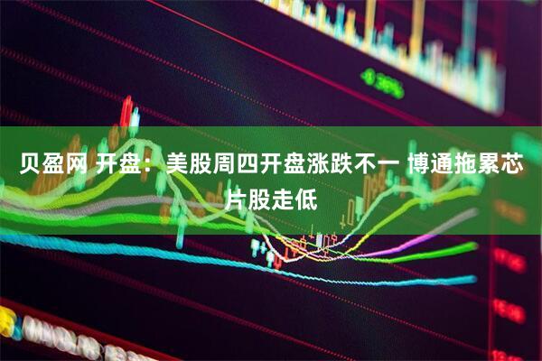 贝盈网 开盘：美股周四开盘涨跌不一 博通拖累芯片股走低