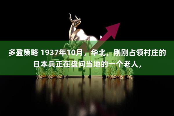 多盈策略 1937年10月，华北，刚刚占领村庄的日本兵正在盘问当地的一个老人，