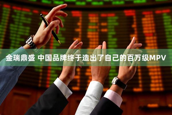 金瑞鼎盛 中国品牌终于造出了自己的百万级MPV