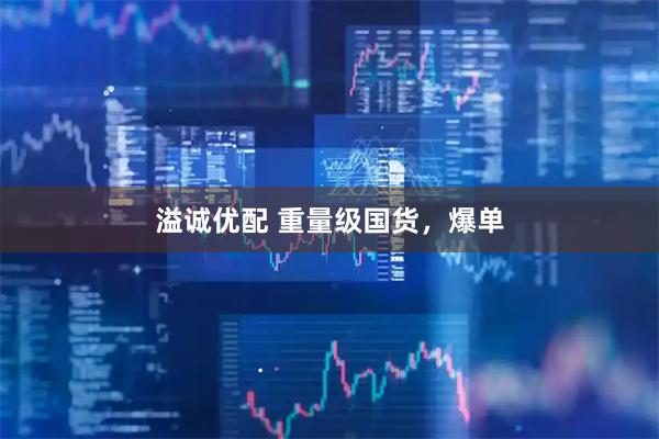 溢诚优配 重量级国货,爆单