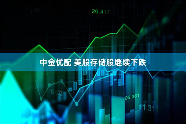 中金优配 美股存储股继续下跌