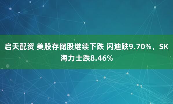 启天配资 美股存储股继续下跌 闪迪跌9.70%，SK海力士跌8.46%