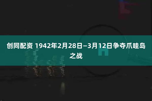 创同配资 1942年2月28日—3月12日争夺爪哇岛之战