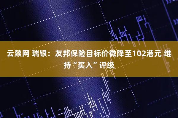 云燚网 瑞银：友邦保险目标价微降至102港元 维持“买入”评级